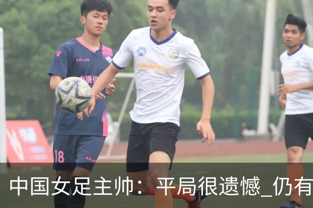 中国女足主帅：平局很遗憾 仍有信心以小组头名出线