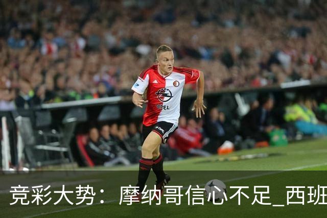 竞彩大势：摩纳哥信心不足 西班牙人主胜可期