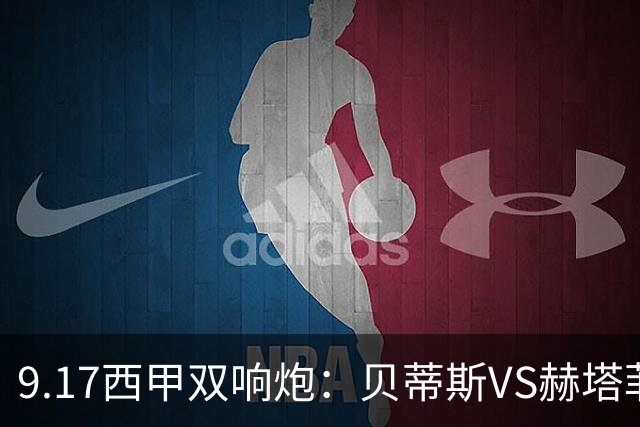 9.17西甲双响炮：贝蒂斯VS赫塔菲，马拉加VS比利亚雷亚尔